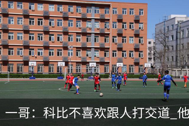 一哥：科比不喜欢跟人打交道 他真正尊重的只有一个人就是欧文